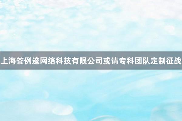 上海签例逡网络科技有限公司或请专科团队定制征战